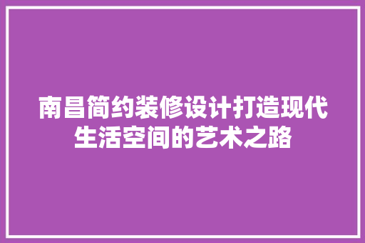 南昌简约装修设计打造现代生活空间的艺术之路