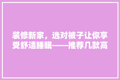 装修新家，选对被子让你享受舒适睡眠——推荐几款高品质被子