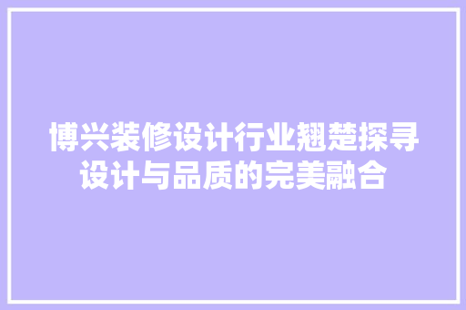 博兴装修设计行业翘楚探寻设计与品质的完美融合