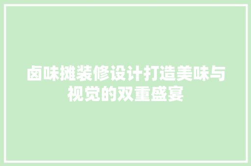卤味摊装修设计打造美味与视觉的双重盛宴