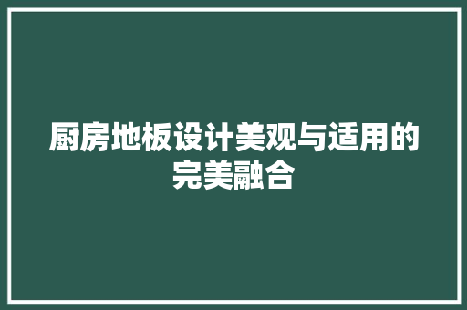 厨房地板设计美观与适用的完美融合