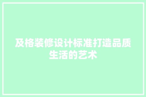 及格装修设计标准打造品质生活的艺术