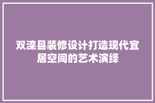 双滦县装修设计打造现代宜居空间的艺术演绎
