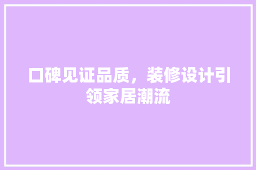 口碑见证品质，装修设计引领家居潮流
