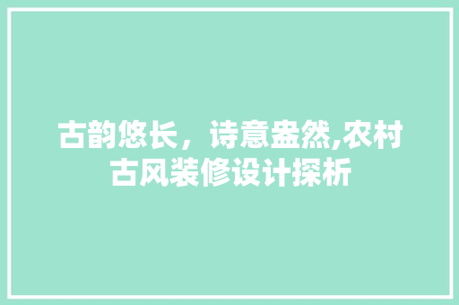 古韵悠长，诗意盎然,农村古风装修设计探析