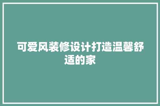 可爱风装修设计打造温馨舒适的家