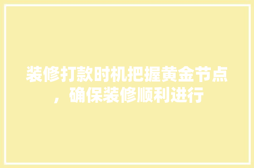 装修打款时机把握黄金节点，确保装修顺利进行