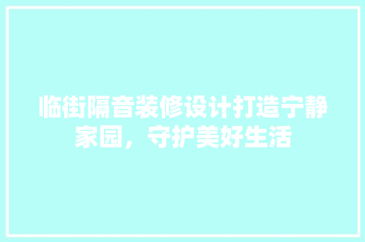 临街隔音装修设计打造宁静家园，守护美好生活
