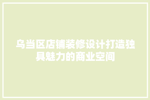 乌当区店铺装修设计打造独具魅力的商业空间