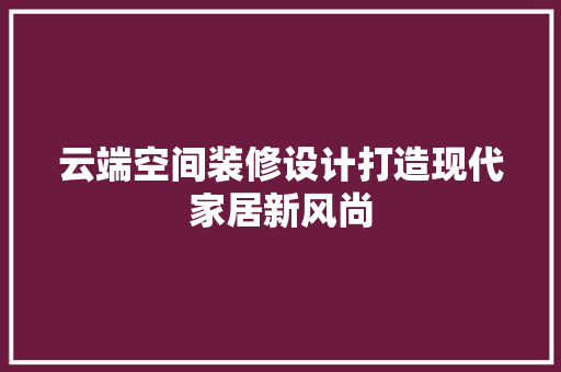 云端空间装修设计打造现代家居新风尚