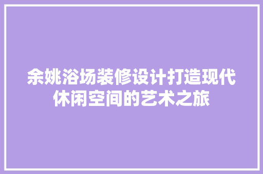 余姚浴场装修设计打造现代休闲空间的艺术之旅