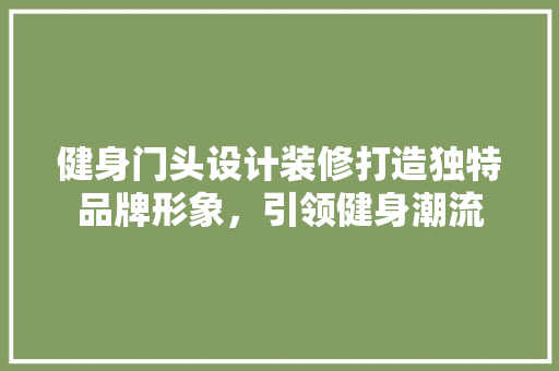 健身门头设计装修打造独特品牌形象，引领健身潮流