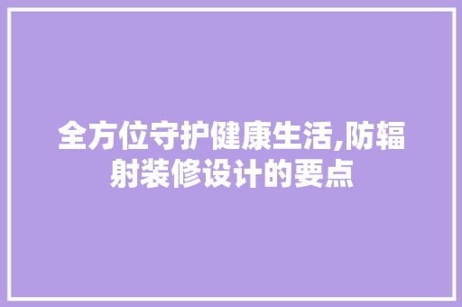 全方位守护健康生活,防辐射装修设计的要点