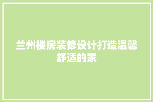 兰州楼房装修设计打造温馨舒适的家