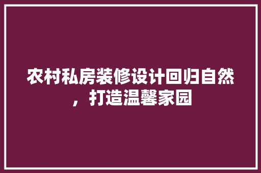 农村私房装修设计回归自然，打造温馨家园