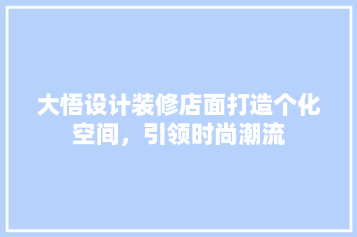 大悟设计装修店面打造个化空间，引领时尚潮流