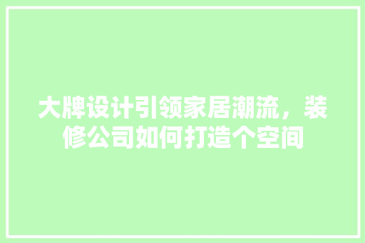 大牌设计引领家居潮流，装修公司如何打造个空间