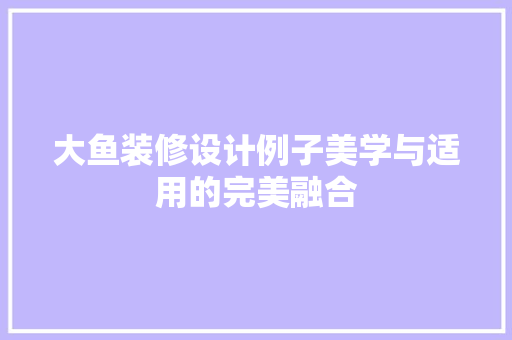 大鱼装修设计例子美学与适用的完美融合
