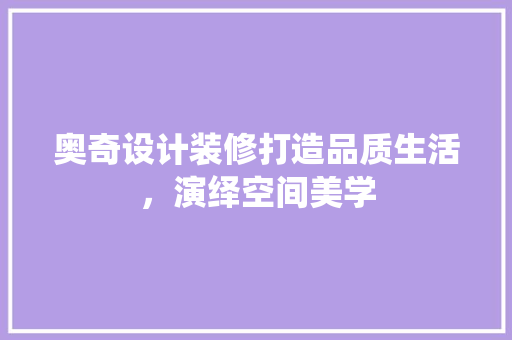 奥奇设计装修打造品质生活，演绎空间美学