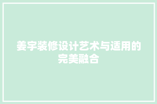 姜宇装修设计艺术与适用的完美融合