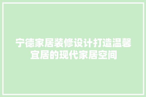 宁德家居装修设计打造温馨宜居的现代家居空间