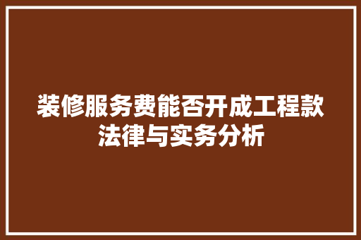 装修服务费能否开成工程款法律与实务分析