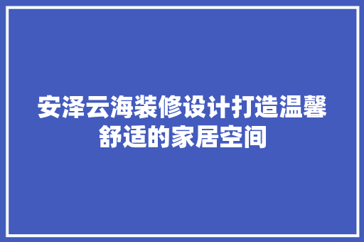 安泽云海装修设计打造温馨舒适的家居空间
