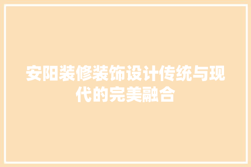 安阳装修装饰设计传统与现代的完美融合