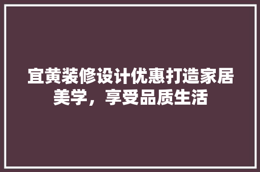 宜黄装修设计优惠打造家居美学，享受品质生活