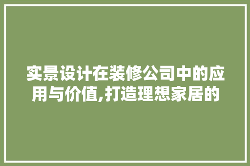实景设计在装修公司中的应用与价值,打造理想家居的方法
