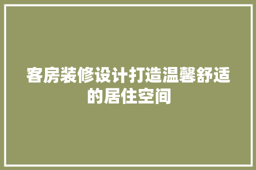 客房装修设计打造温馨舒适的居住空间