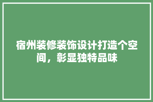 宿州装修装饰设计打造个空间，彰显独特品味