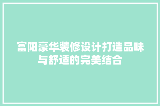 富阳豪华装修设计打造品味与舒适的完美结合