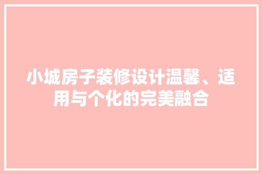 小城房子装修设计温馨、适用与个化的完美融合