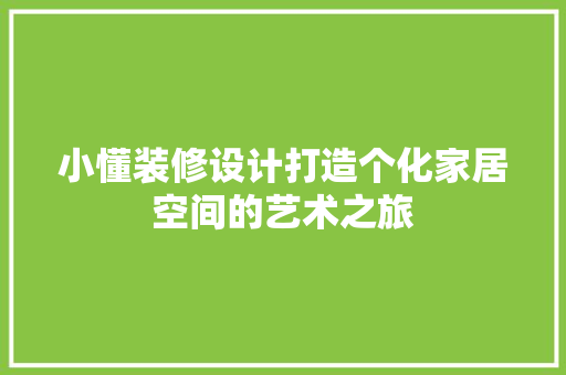 小懂装修设计打造个化家居空间的艺术之旅