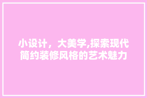 小设计，大美学,探索现代简约装修风格的艺术魅力
