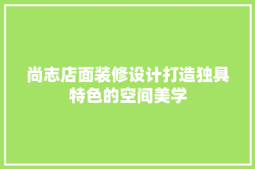 尚志店面装修设计打造独具特色的空间美学