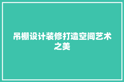 吊棚设计装修打造空间艺术之美