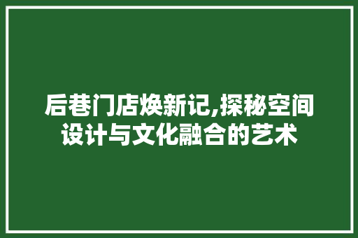 后巷门店焕新记,探秘空间设计与文化融合的艺术