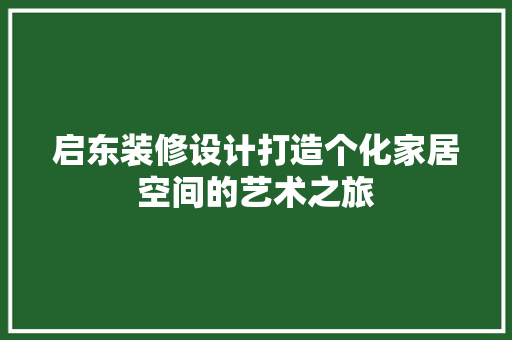 启东装修设计打造个化家居空间的艺术之旅