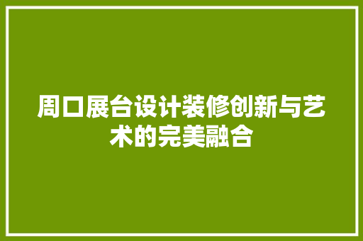周口展台设计装修创新与艺术的完美融合