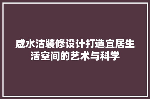 咸水沽装修设计打造宜居生活空间的艺术与科学
