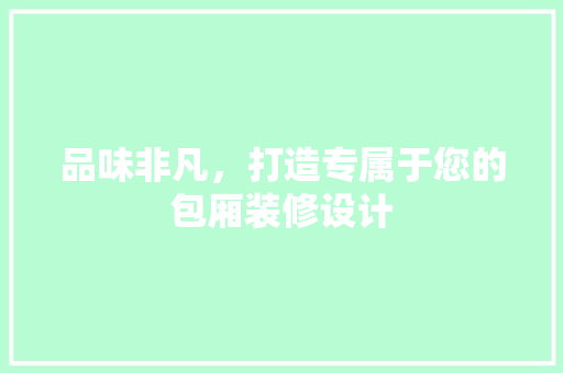 品味非凡，打造专属于您的包厢装修设计