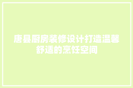 唐县厨房装修设计打造温馨舒适的烹饪空间