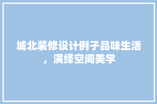 城北装修设计例子品味生活，演绎空间美学