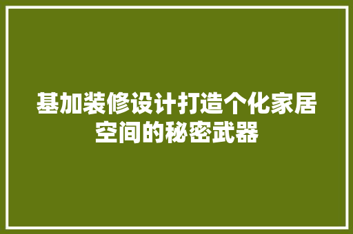 基加装修设计打造个化家居空间的秘密武器