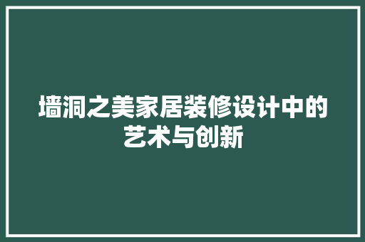 墙洞之美家居装修设计中的艺术与创新
