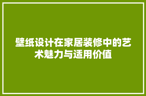 壁纸设计在家居装修中的艺术魅力与适用价值