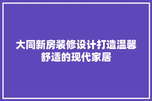 大同新房装修设计打造温馨舒适的现代家居