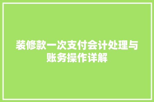 装修款一次支付会计处理与账务操作详解